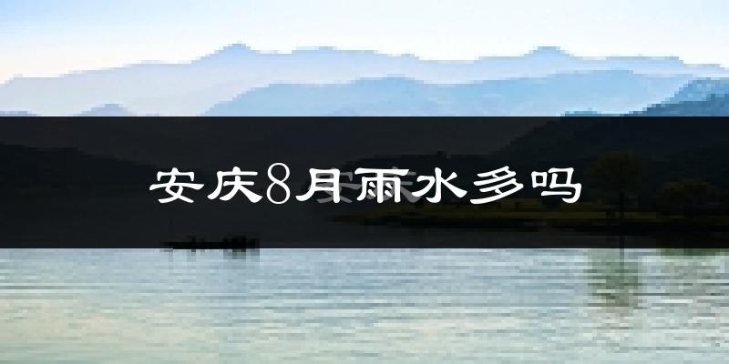 安庆8月雨水多吗?