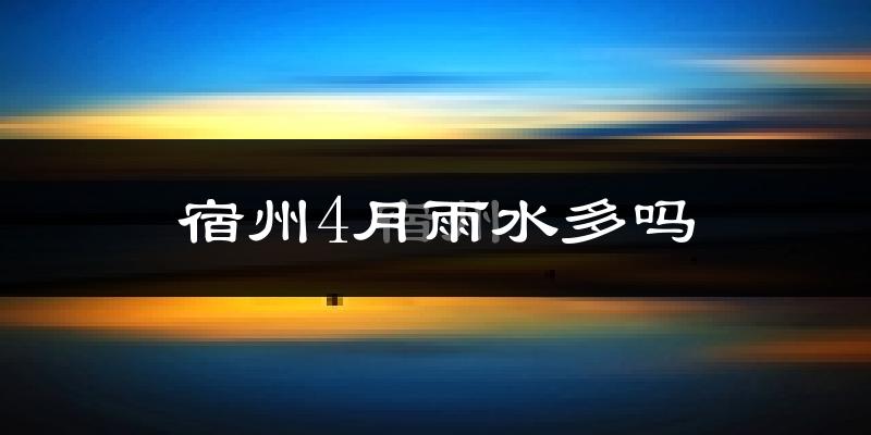 宿州4月雨水多吗?