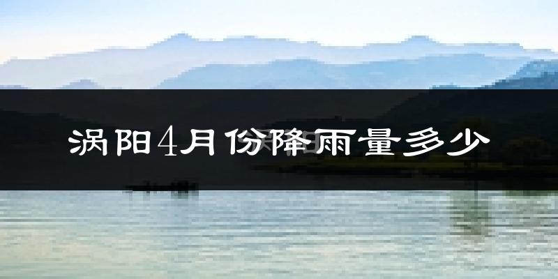 涡阳4月份降雨量多少?涡阳四月下雨多吗?