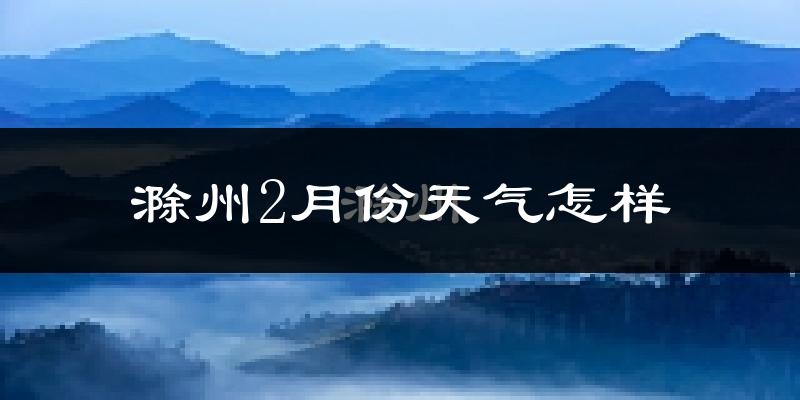 滁州市2月份天气如何?冷吗?
