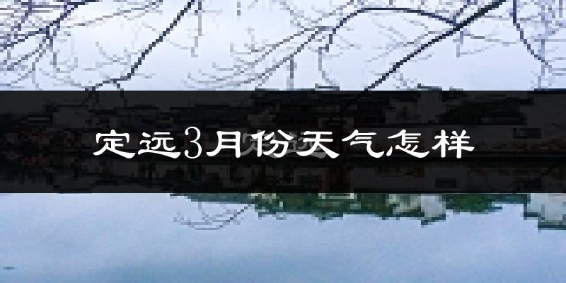 定远县3月份天气如何?冷吗?过去两年天气数据分析