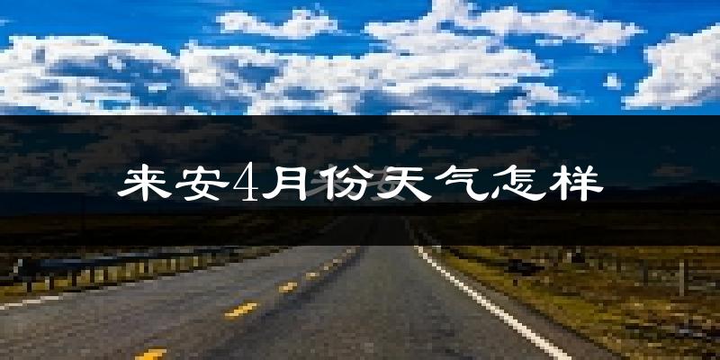 来安县4月份天气如何?冷热情况怎么样?
