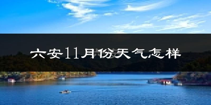 六安11月份天气怎样?六安十一月冷吗?