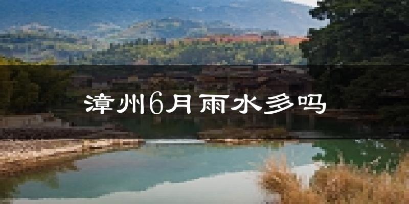 漳州6月雨水多吗?