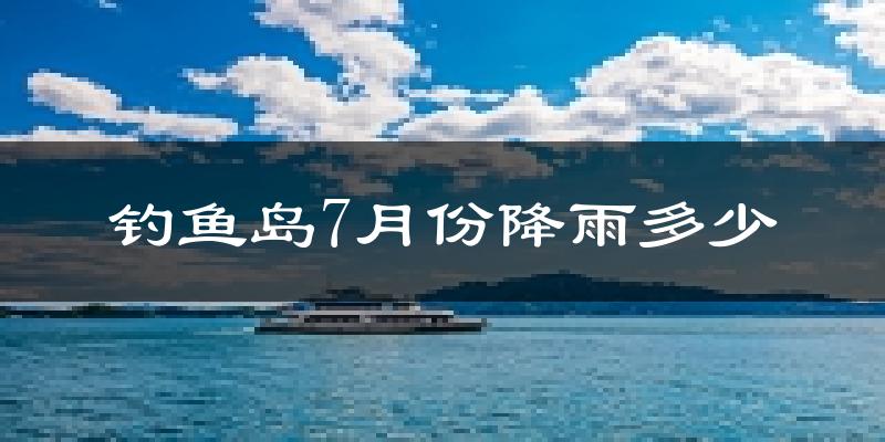 钓鱼岛7月份降雨多少?