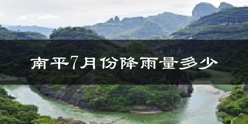 南平7月份降雨量多少?南平七月下雨多吗?