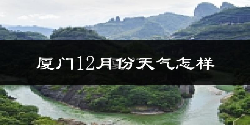 厦门12月份天气怎样?厦门十二月冷不冷?