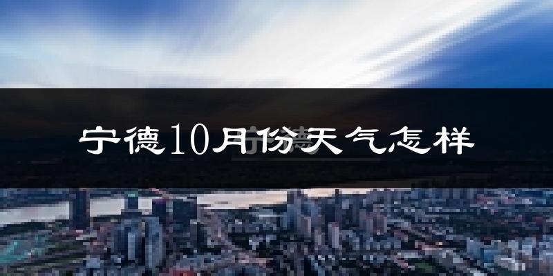 宁德10月份天气怎样?宁德十月冷不冷?