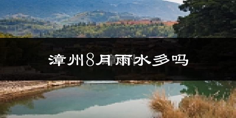 漳州8月雨水多吗?