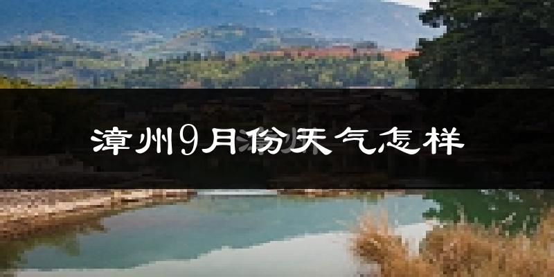漳州9月份天气怎样?漳州九月热不热?