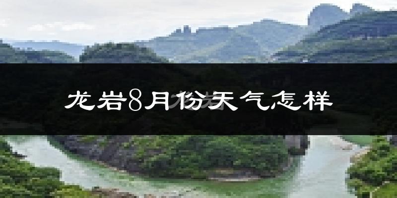 龙岩市8月份天气如何?很热吗?