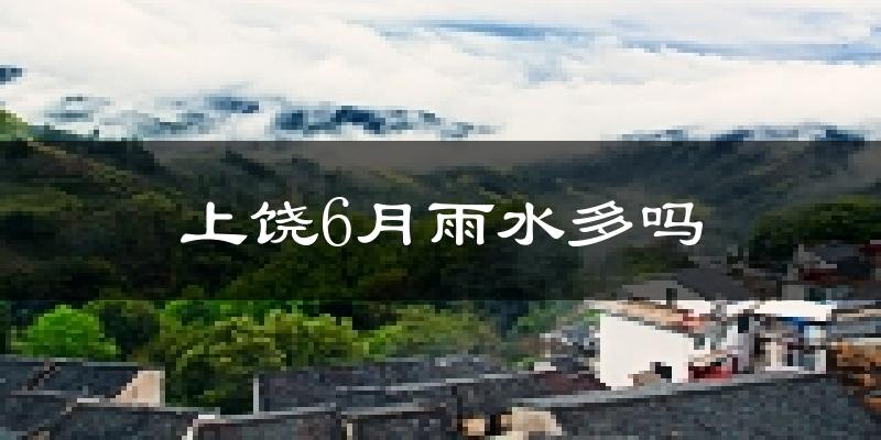 上饶6月雨水多吗?