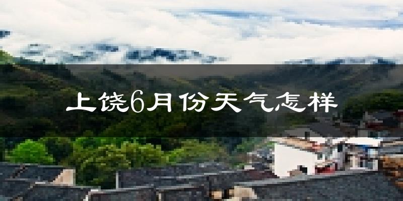 上饶6月份天气如何?很热吗?