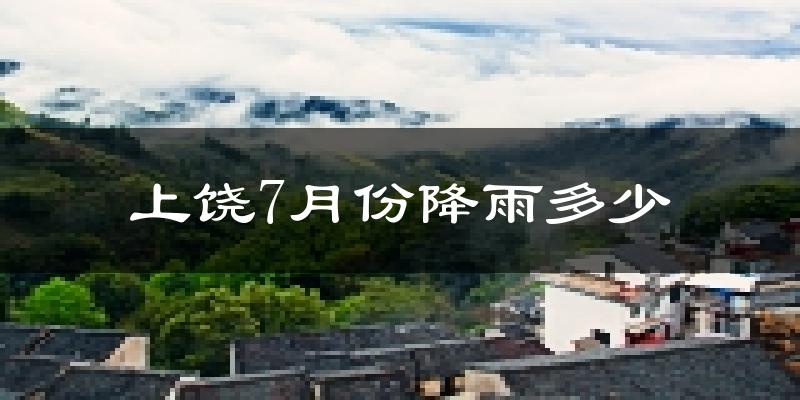 上饶7月份降雨多少?