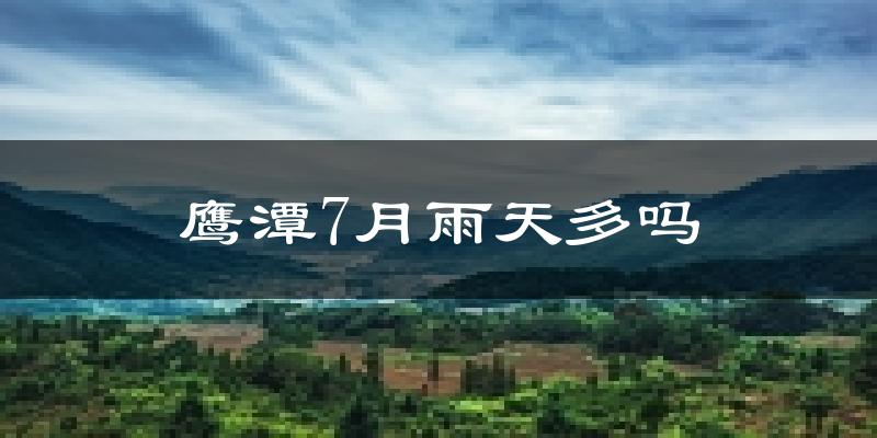 鹰潭7月雨天多吗?
