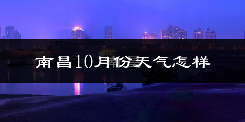 南昌10月份天气怎样?南昌十月冷吗?