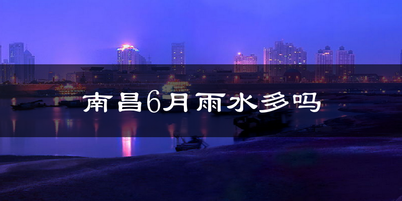 南昌6月雨水多吗?