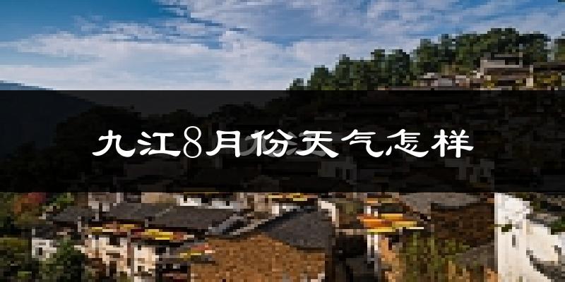 九江市8月份天气如何?很热吗?