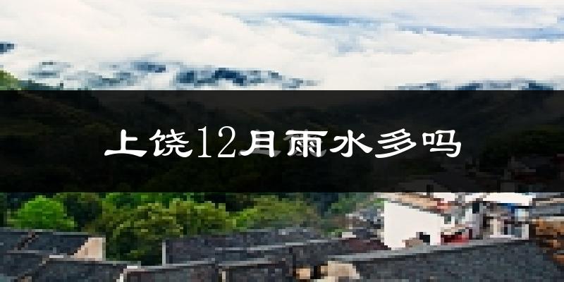 上饶12月雨水多吗?
