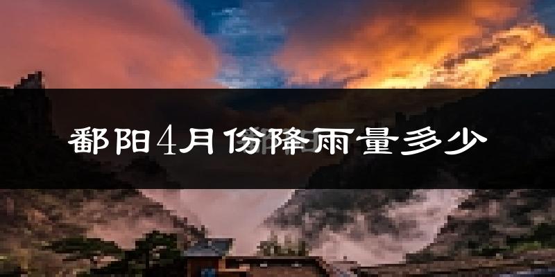 鄱阳4月份降雨量多少?鄱阳四月下雨多吗?