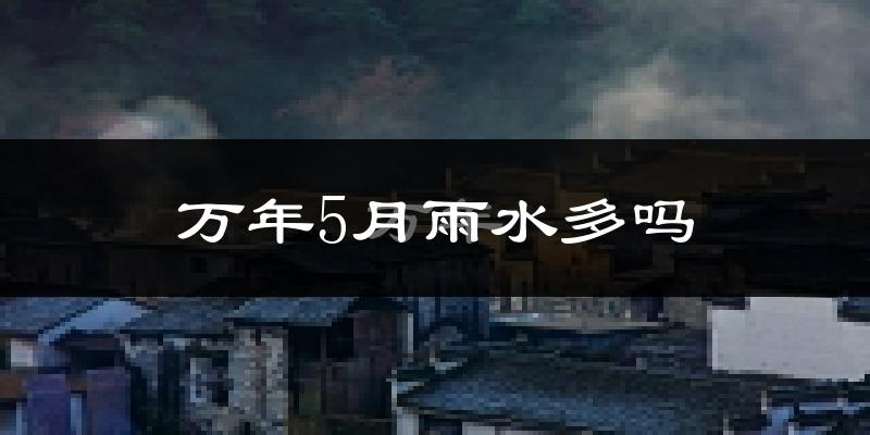 万年5月雨水多吗?