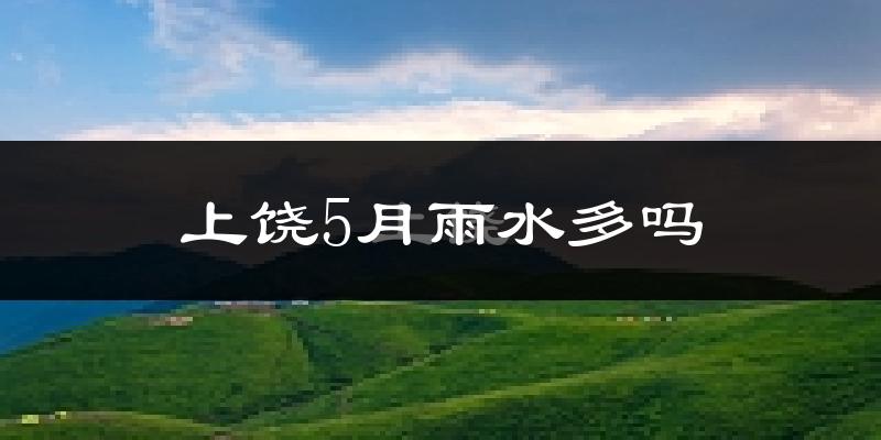 上饶5月雨水多吗?