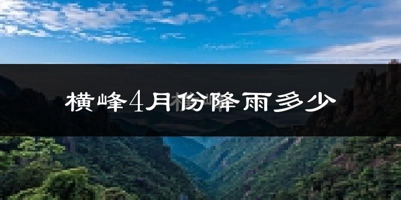 横峰4月份降雨多少?