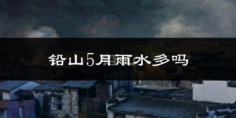 铅山5月雨水多吗?