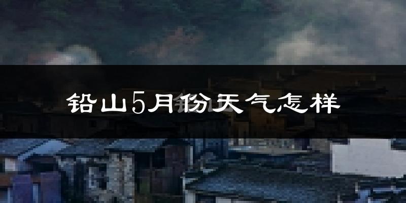 铅山县5月份天气如何?很热吗?