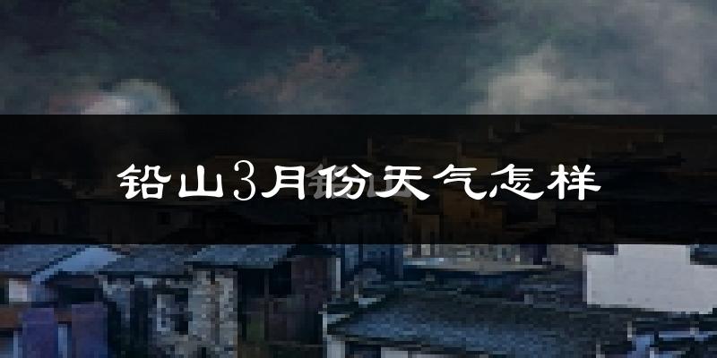 铅山县3月份天气如何?冷热变化大吗?