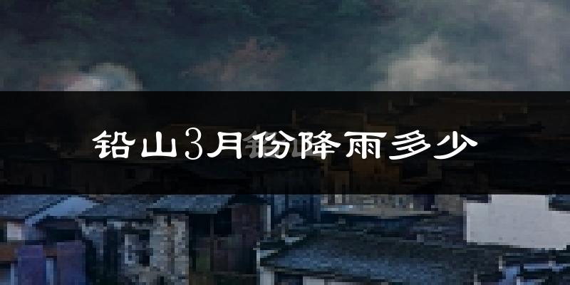 铅山3月份降雨多少?