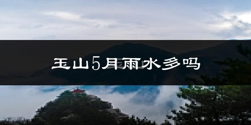 玉山5月雨水多吗?