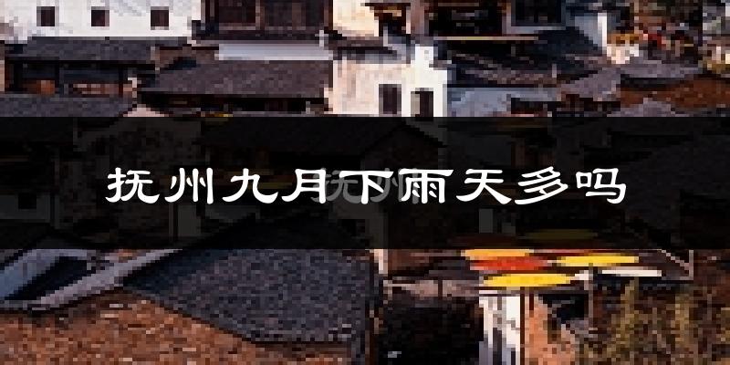 抚州九月下雨天多吗?抚州9月份降雨量多少?