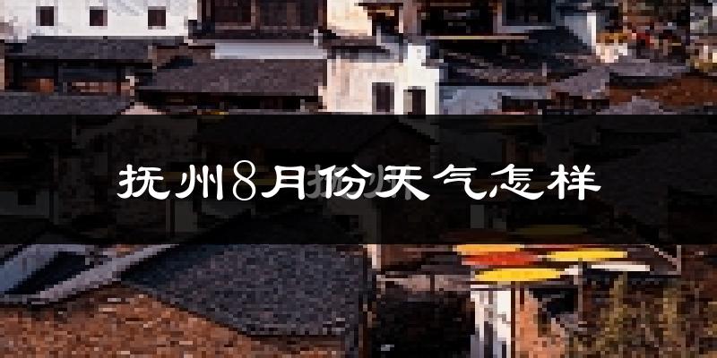 抚州市8月份天气如何?很热吗?
