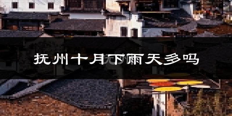 抚州十月下雨天多吗?抚州10月份降雨量多少?