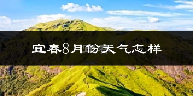 宜春市8月份天气如何?很热吗?