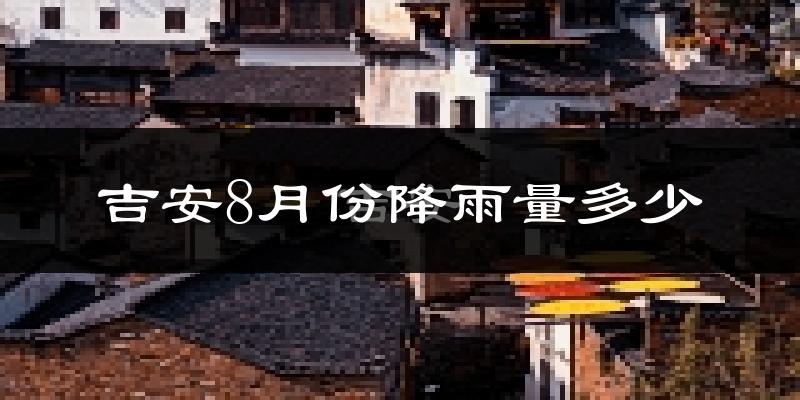 吉安8月份降雨量多少?吉安八月下雨多吗?
