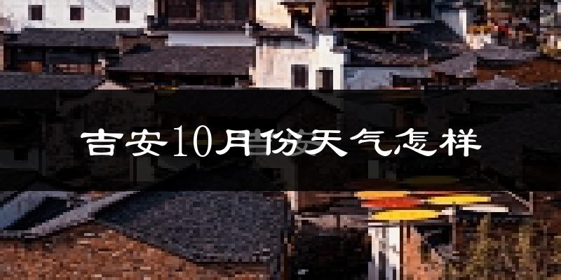 吉安10月份天气怎样?吉安十月冷不冷?