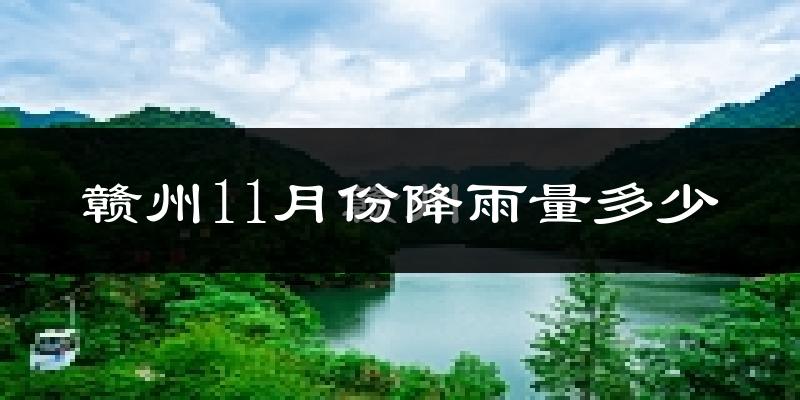 赣州11月份降雨量多少?赣州十一月下雨多吗?