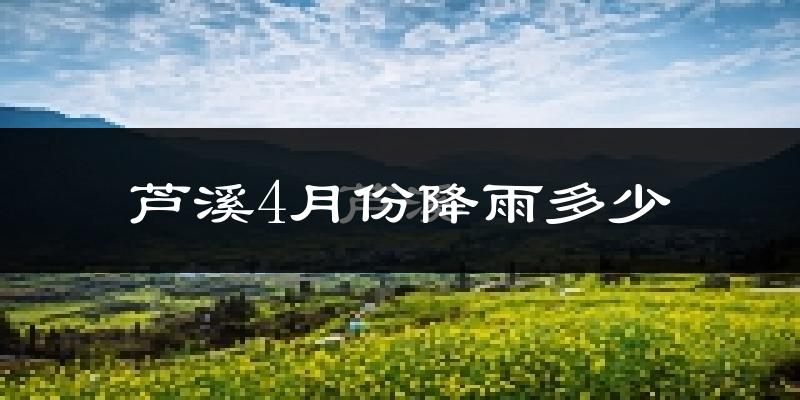 芦溪4月份降雨多少?