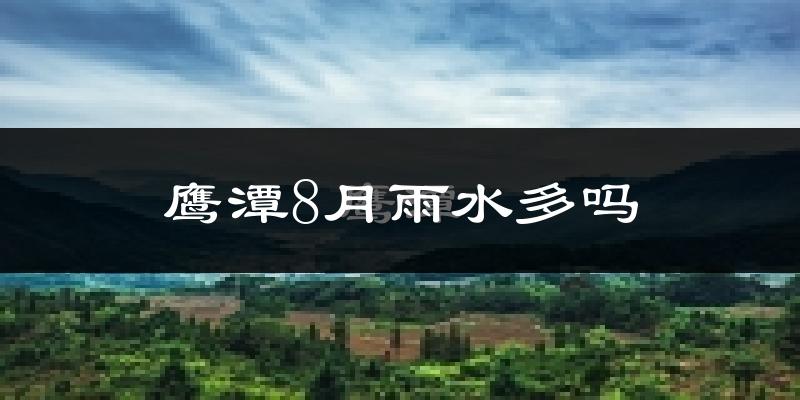 鹰潭8月雨水多吗?
