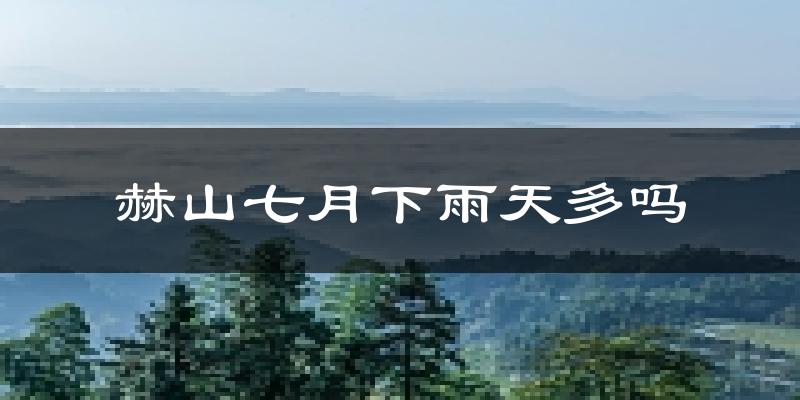赫山七月下雨天多吗?赫山7月份降雨量多少?