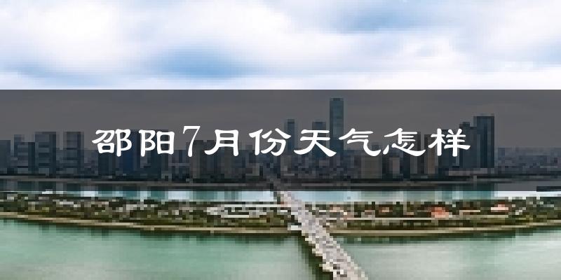 邵阳市7月份天气如何?很热吗?