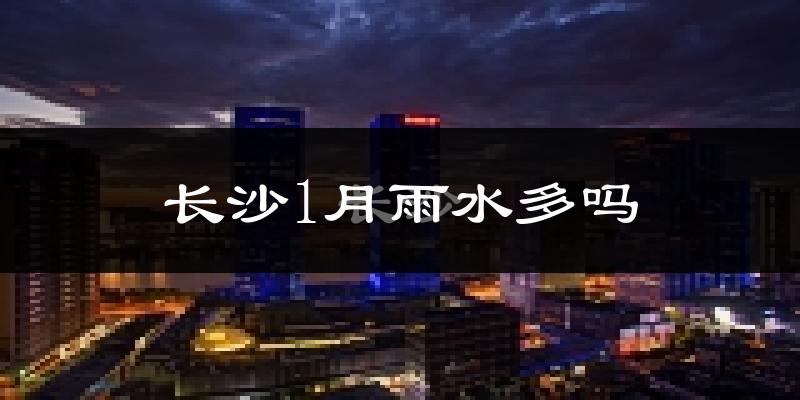 长沙1月雨水多吗?