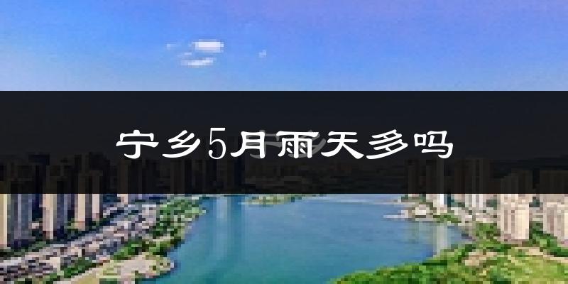 宁乡5月雨天多吗?