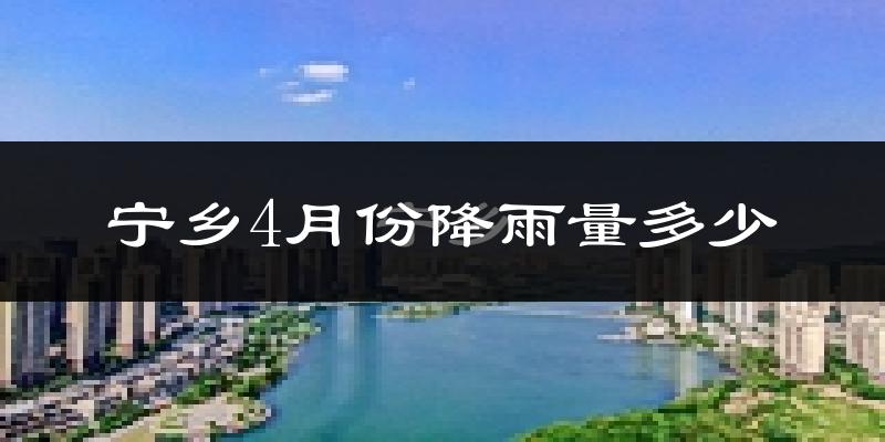 宁乡4月份降雨量多少?宁乡四月下雨多吗?