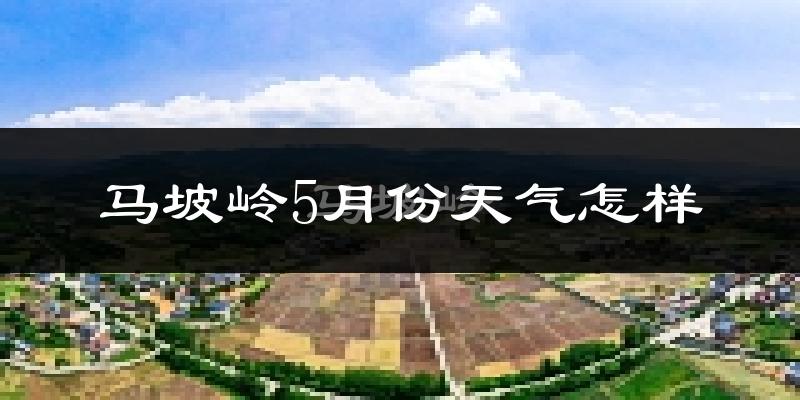 马坡岭5月份天气如何?很热吗?