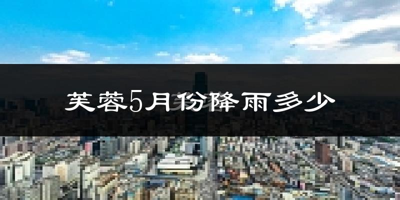 芙蓉5月份降雨多少?