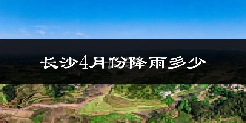 长沙4月份降雨多少?