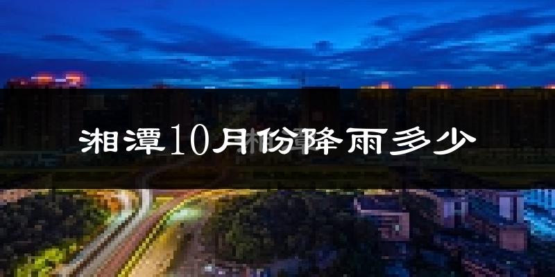 湘潭10月份降雨多少?